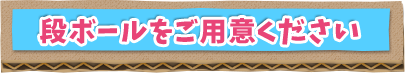 段ボールをご用意ください